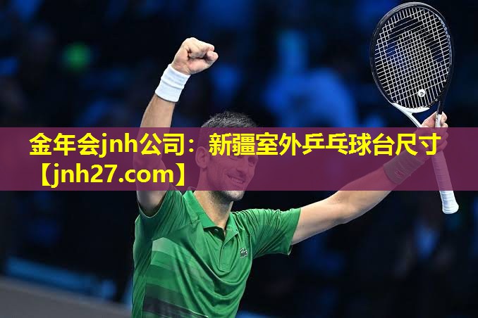 金年会jnh公司：新疆室外乒乓球台尺寸