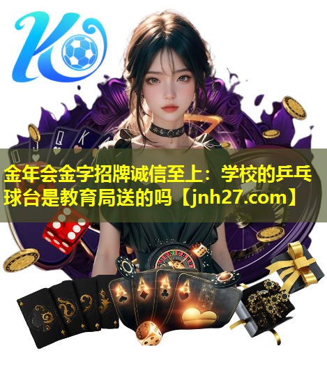 金年会金字招牌诚信至上：学校的乒乓球台是教育局送的吗