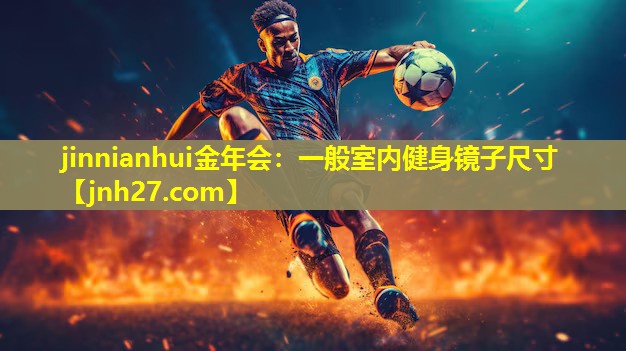 jinnianhui金年会：一般室内健身镜子尺寸