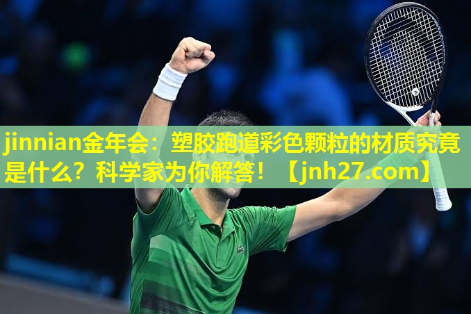jinnian金年会：塑胶跑道彩色颗粒的材质究竟是什么？科学家为你解答！