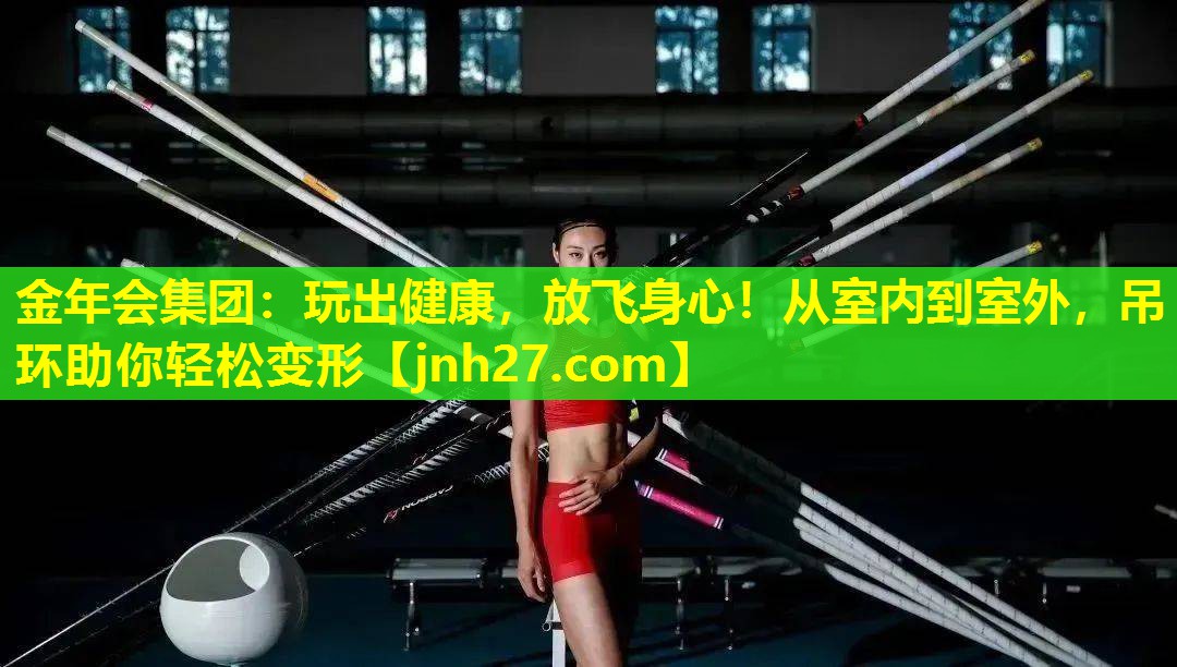 金年会集团：玩出健康，放飞身心！从室内到室外，吊环助你轻松变形