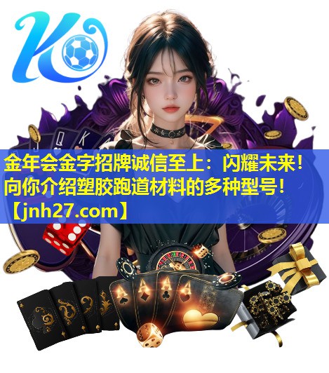 金年会金字招牌诚信至上：闪耀未来！向你介绍塑胶跑道材料的多种型号！