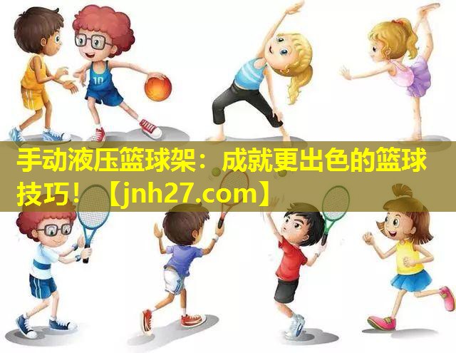 手动液压篮球架：成就更出色的篮球技巧！