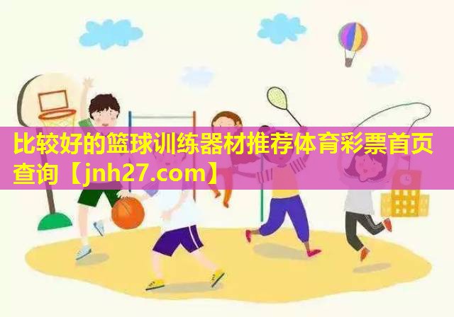 比较好的篮球训练器材推荐体育彩票首页查询