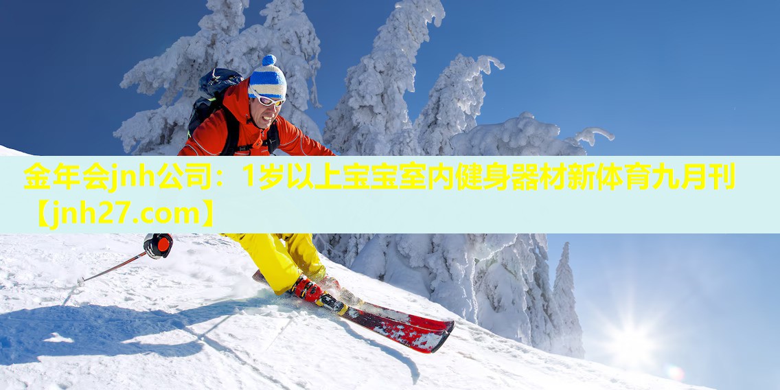 金年会jnh公司：1岁以上宝宝室内健身器材新体育九月刊