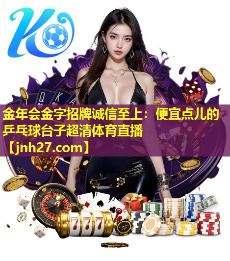 金年会金字招牌诚信至上：便宜点儿的乒乓球台子超清体育直播