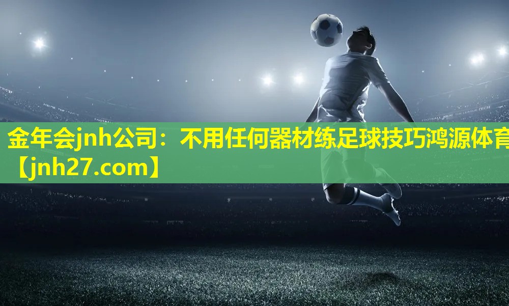 金年会jnh公司：不用任何器材练足球技巧鸿源体育