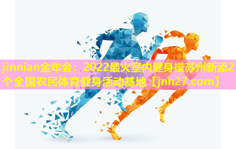 jinnian金年会：2022最火室内健身操苏州新添2个全国农民体育健身活动基地