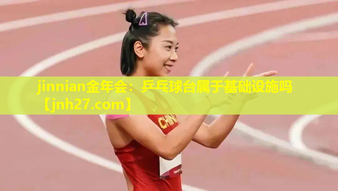 jinnian金年会：乒乓球台属于基础设施吗
