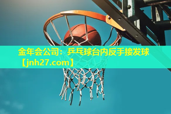 金年会公司：乒乓球台内反手接发球