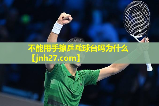 不能用手擦乒乓球台吗为什么