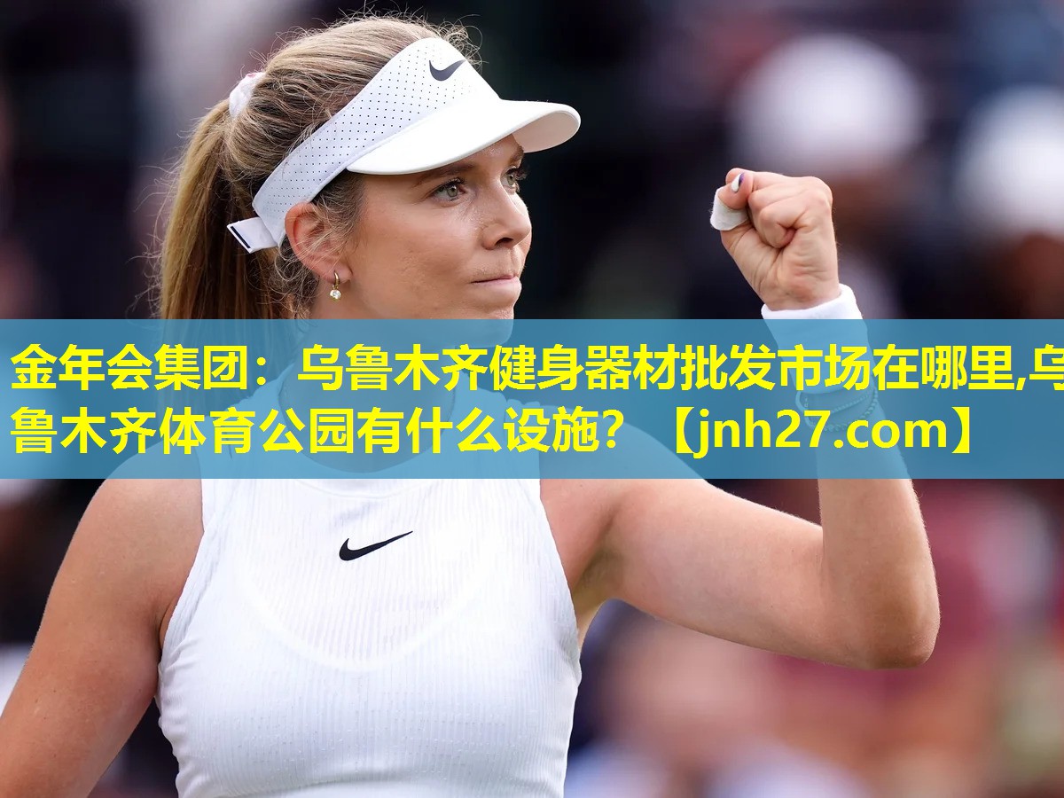 金年会集团：乌鲁木齐健身器材批发市场在哪里,乌鲁木齐体育公园有什么设施？