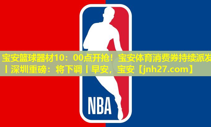 宝安篮球器材10：00点开抢！宝安体育消费券持续派发丨深圳重磅：将下调丨早安，宝安