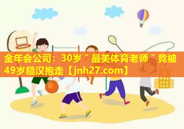 金年会公司：30岁＂最美体育老师＂竟被49岁糙汉抱走