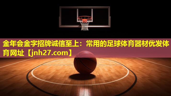 金年会金字招牌诚信至上：常用的足球体育器材优发体育网址