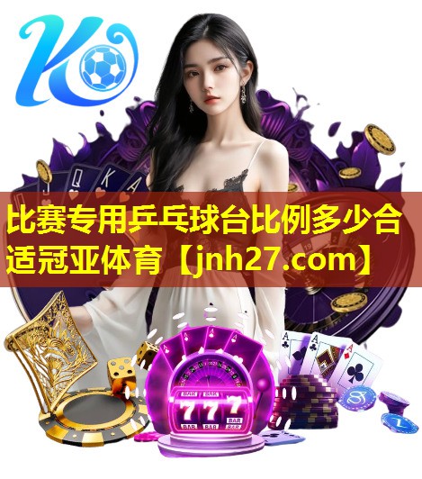 比赛专用乒乓球台比例多少合适冠亚体育