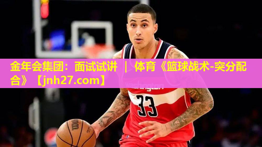 金年会集团：面试试讲 ｜ 体育《篮球战术-突分配合》