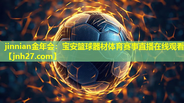jinnian金年会：宝安篮球器材体育赛事直播在线观看