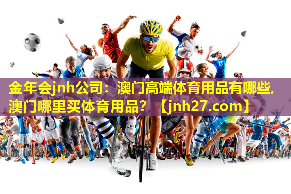 金年会jnh公司：澳门高端体育用品有哪些,澳门哪里买体育用品？
