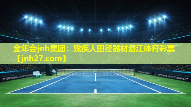 金年会jnh集团：残疾人田径器材潜江体育彩票