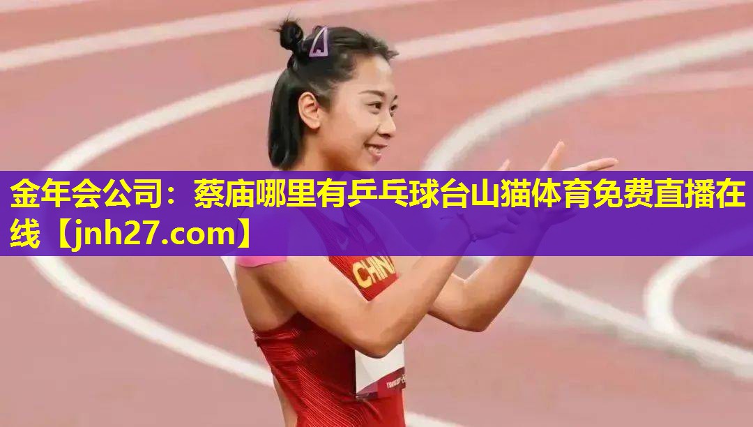 金年会公司：蔡庙哪里有乒乓球台山猫体育免费直播在线