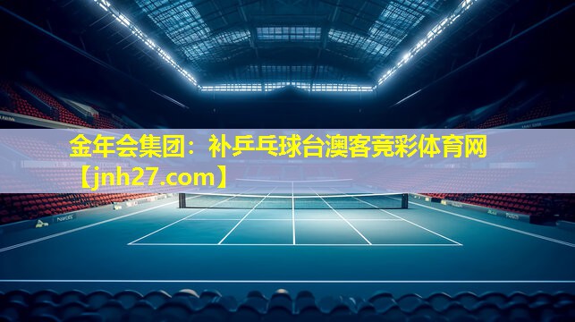 金年会集团：补乒乓球台澳客竞彩体育网