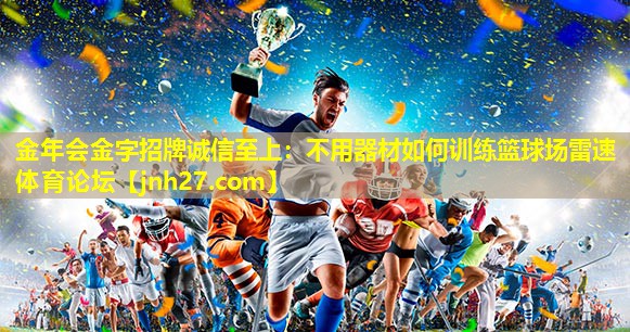 金年会金字招牌诚信至上：不用器材如何训练篮球场雷速体育论坛