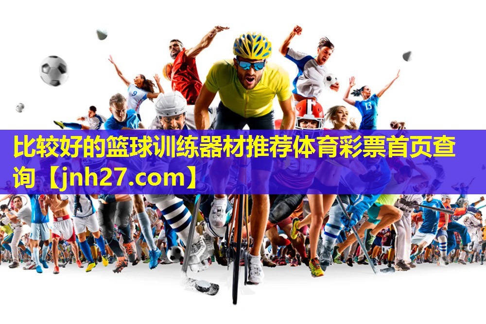 比较好的篮球训练器材推荐体育彩票首页查询