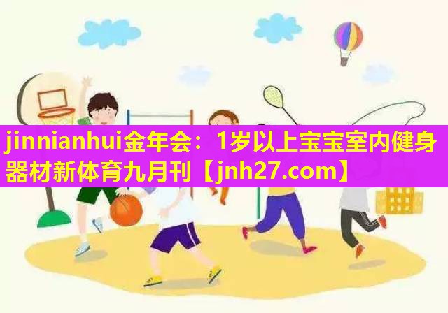 jinnianhui金年会：1岁以上宝宝室内健身器材新体育九月刊