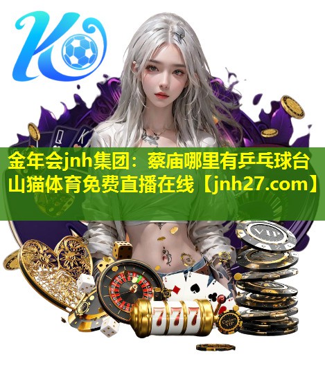 金年会jnh集团：蔡庙哪里有乒乓球台山猫体育免费直播在线