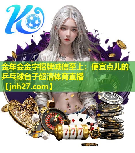 金年会金字招牌诚信至上：便宜点儿的乒乓球台子超清体育直播