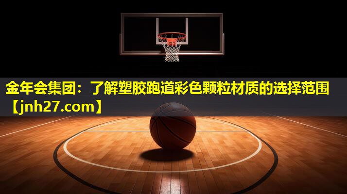金年会集团：了解塑胶跑道彩色颗粒材质的选择范围