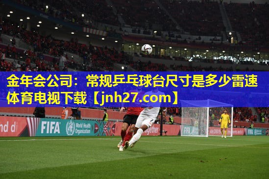 金年会公司：常规乒乓球台尺寸是多少雷速体育电视下载