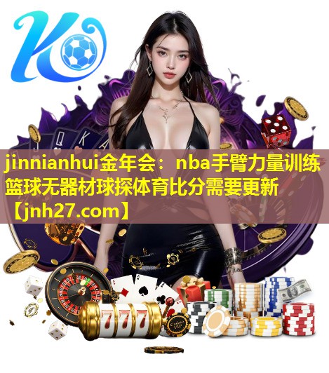 jinnianhui金年会：nba手臂力量训练篮球无器材球探体育比分需要更新