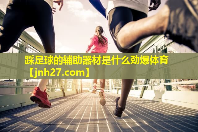 踩足球的辅助器材是什么劲爆体育