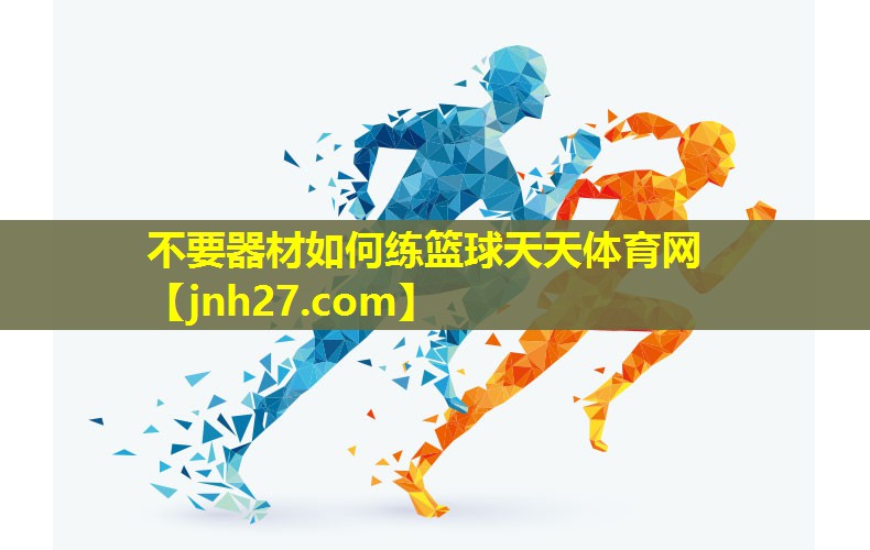 不要器材如何练篮球天天体育网