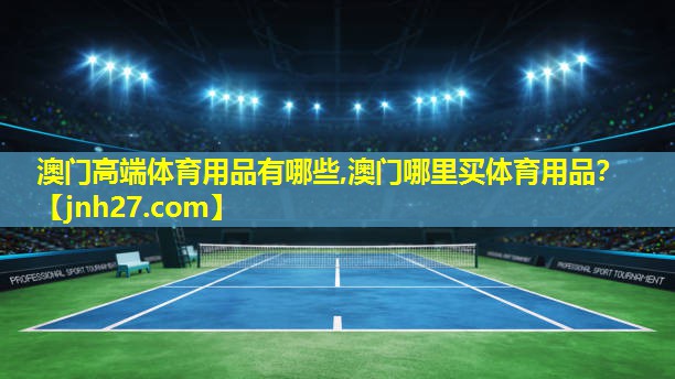 澳门高端体育用品有哪些,澳门哪里买体育用品？