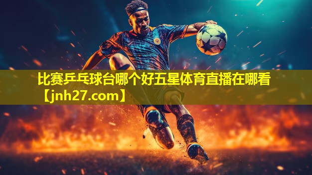 比赛乒乓球台哪个好五星体育直播在哪看