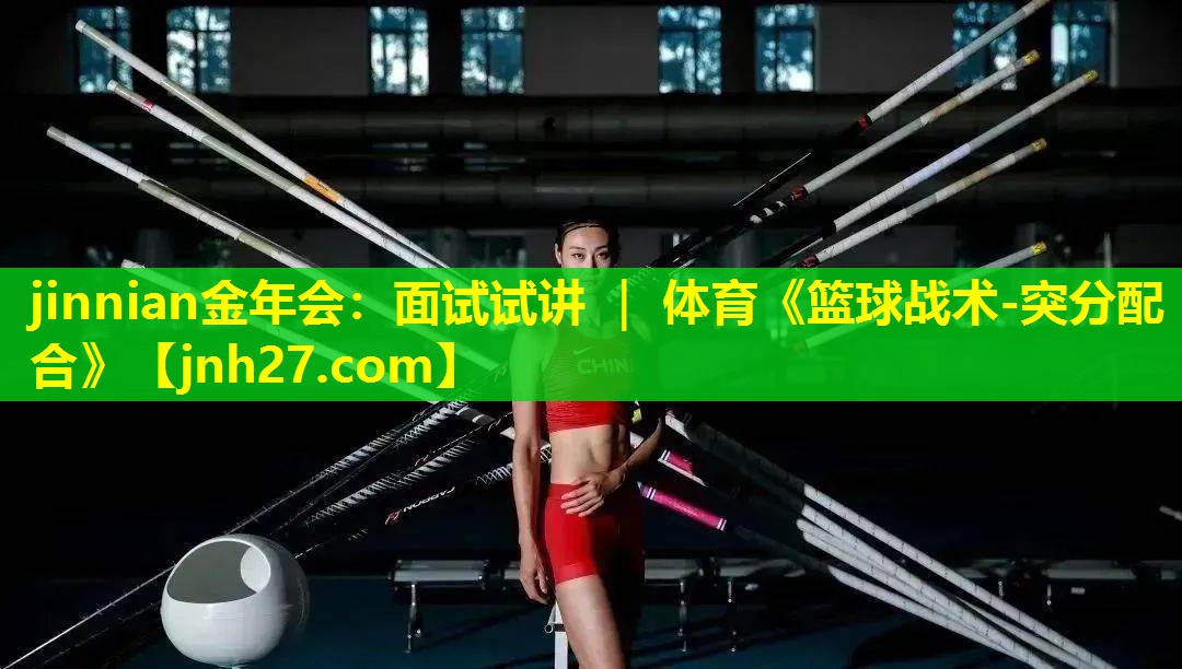jinnian金年会：面试试讲 ｜ 体育《篮球战术-突分配合》