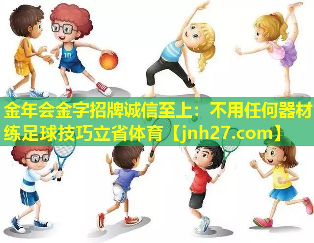 金年会金字招牌诚信至上：不用任何器材练足球技巧立省体育