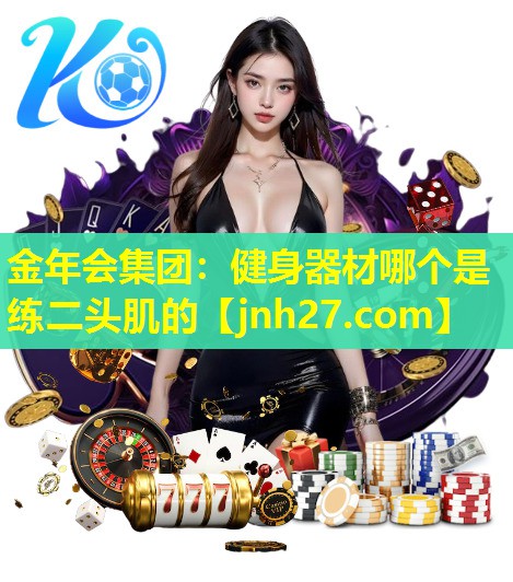 金年会集团：健身器材哪个是练二头肌的