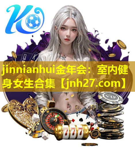 jinnianhui金年会：室内健身女生合集