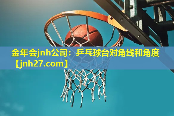 金年会jnh公司：乒乓球台对角线和角度