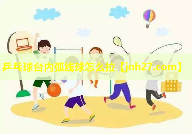 乒乓球台内弧线球怎么拉