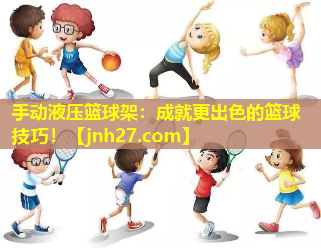 手动液压篮球架：成就更出色的篮球技巧！