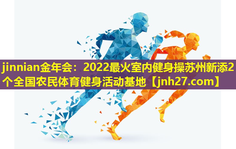 2022最火室内健身操苏州新添2个全国农民体育健身活动基地