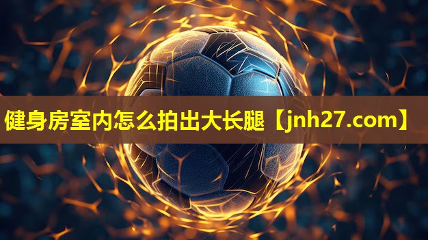 健身房室内怎么拍出大长腿