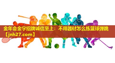 金年会金字招牌诚信至上：不用器材怎么练篮球弹跳