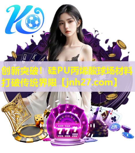 创新突破！硅PU丙烯酸球场材料打破传统界限