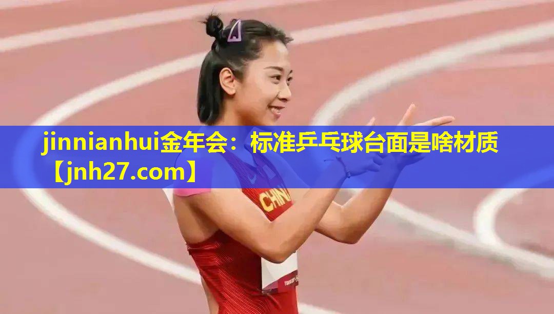 jinnianhui金年会：标准乒乓球台面是啥材质